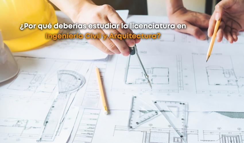 ¿Por qué estudiar la licenciatura en Ingeniería Civil y Arquitectura?