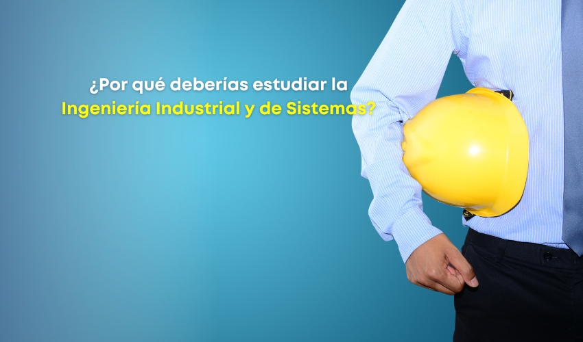 ¿Por qué estudiar la licenciatura en Ingeniería Industrial y de Sistemas?