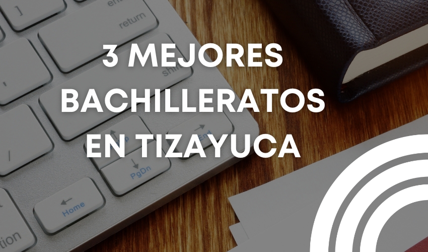 Mejores bachilleratos para estudiar en tizayuca