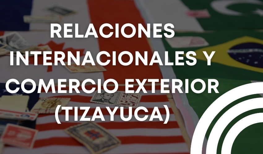 Relaciones Internacionales y Comercio Exterior (Tizayuca)